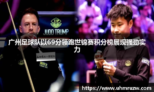广州足球队以69分领跑世锦赛积分榜展现强劲实力