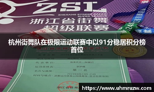 杭州街舞队在极限运动联赛中以91分稳居积分榜首位
