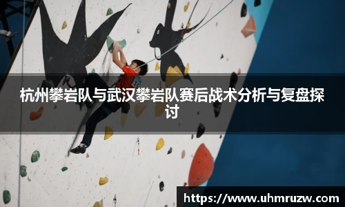 杭州攀岩队与武汉攀岩队赛后战术分析与复盘探讨