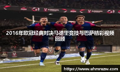 2016年欧冠经典对决马德里竞技与巴萨精彩视频回顾